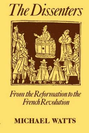 The Dissenters : Volume I: From the Reformation to the French Revolution - Michael R. Watts