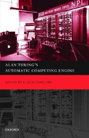 Alan Turing's Automatic Computing Engine : The Master Codebreaker's Struggle to Build the Modern Computer - B. J. Copeland