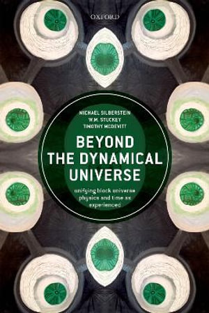 Beyond the Dynamical Universe : Unifying Block Universe Physics and Time as Experienced - Michael Silberstein