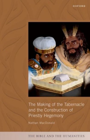 The Making of the Tabernacle and the Construction of Priestly Hegemony : Bible and the Humanities - Nathan MacDonald