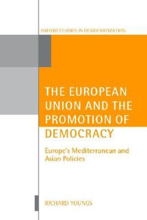 The European Union and the Promotion of Democracy : Europe's Mediterranean and Asian Policies - Richard Youngs