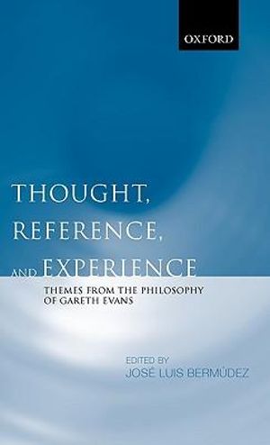 Thought, Reference, and Experience : Themes from the Philosophy of Gareth Evans - Jose Luis Bermudez