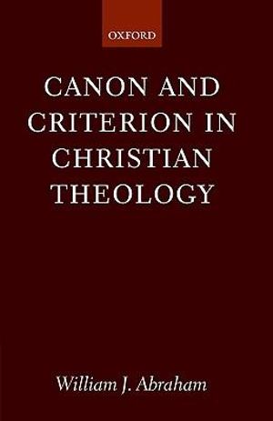 Canon and Criterion in Christian Theology : From the Fathers to Feminism - William J. Abraham