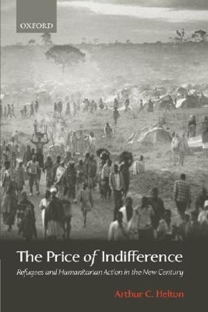 Price of Indifference : Refugees and Humanitarian Action in the New Century - Arthur C. Helton