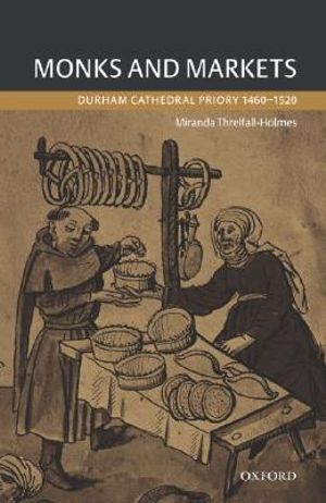 Monks and Markets : Durham Cathedral Priory 1460-1520 - Miranda Threlfall-Holmes