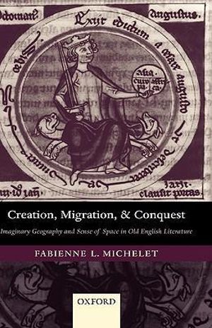 Creation Migration and Conquest : Imaginary Geography and Sense of Space in Old English Literature - Fabienne L. Michelet
