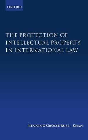 The Protection of Intellectual Property in International Law - Henning Grosse Ruse-Khan