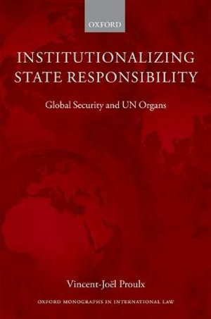 Institutionalizing State Responsibility : Global Security and UN Organs - Vincent-Jo&euml;l Proulx
