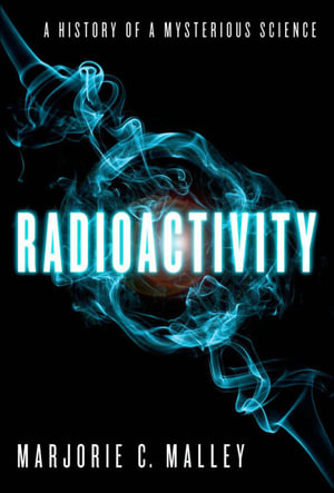 Radioactivity : A History of a Mysterious Science - Marjorie C. Malley