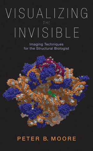 Visualizing the Invisible : Imaging Techniques for the Structural Biologist - Peter Moore