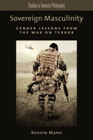 Sovereign Masculinity : Gender Lessons from the War on Terror - Bonnie Mann