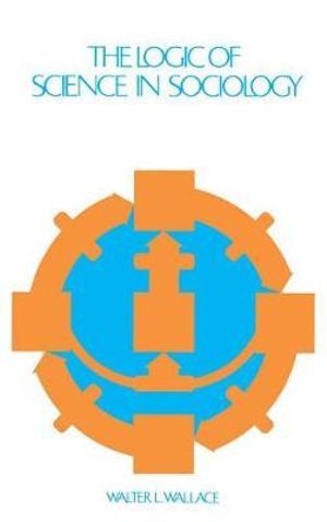 The Logic of Science in Sociology : Aldine De Gruyer - Walter Wallace