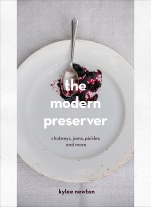 The Modern Preserver : A mindful cookbook packed with seasonal appeal - Kylee Newton