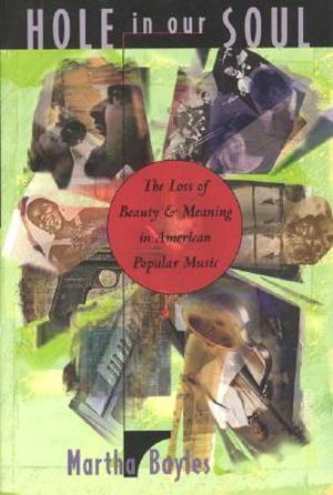 Hole in Our Soul : The Loss of Beauty and Meaning in American Popular Music - Martha Bayles