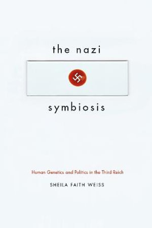 The Nazi Symbiosis : Human Genetics and Politics in the Third Reich - Sheila Faith Weiss