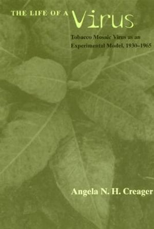 The Life of a Virus : Tobacco Mosaic Virus as an Experimental Model, 1930-1965 - Angela N. H. Creager