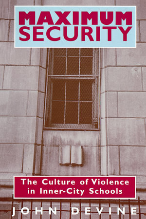 Maximum Security : The Culture of Violence in Inner-City Schools - John Devine