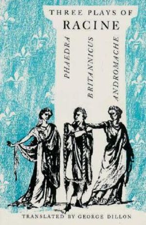 Three Plays of Racine : Phaedra, Andromache, and Britannicus - Jean Baptiste Racine