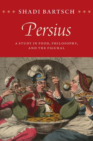 Persius : A Study in Food, Philosophy, and the Figural - Shadi Bartsch