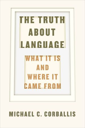 The Truth about Language : What It Is and Where It Came From - Michael C. Corballis