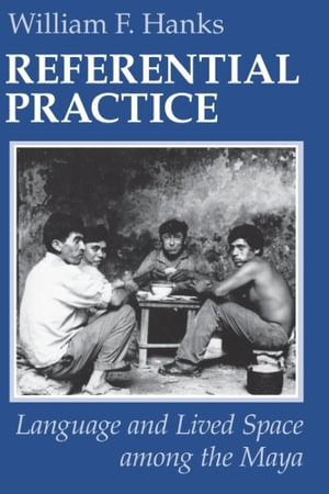 Referential Practice : Language and Lived Space among the Maya - William F. Hanks