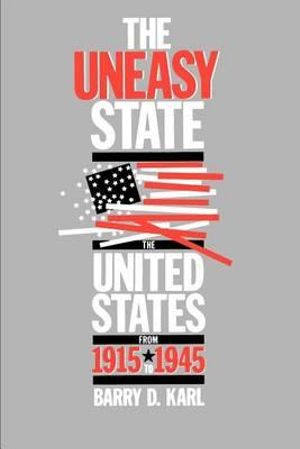 The Uneasy State : The United States from 1915 to 1945 - Barry D. Karl