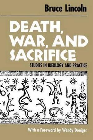 Death, War, and Sacrifice : Studies in Ideology and Practice :  Studies in Ideology and Practice - Bruce Lincoln