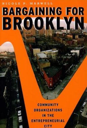 Bargaining for Brooklyn : Community Organizations in the Entrepreneurial City - Nicole P. Marwell