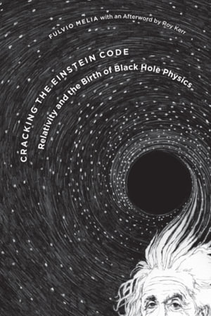 Cracking the Einstein Code : Relativity and the Birth of Black Hole Physics - Fulvio Melia
