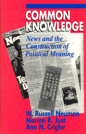 Common Knowledge : News and the Construction of Political Meaning - W. Russell Neuman