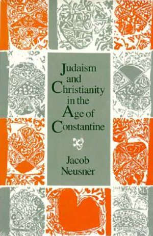 Judaism and Christianity in the Age of Constantine : History, Messiah, Israel, and the Initial Confrontation - Jacob Neusner