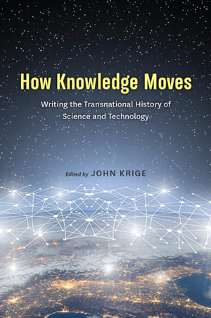 How Knowledge Moves : Writing the Transnational History of Science and Technology - John Krige