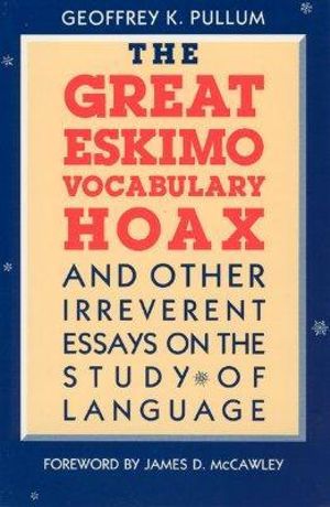 The Great Eskimo Vocabulary Hoax and Other Irreverent Essays on the Study of Language : And Other Irreverent Essays on the Study of Language - Geoffrey K. Pullum
