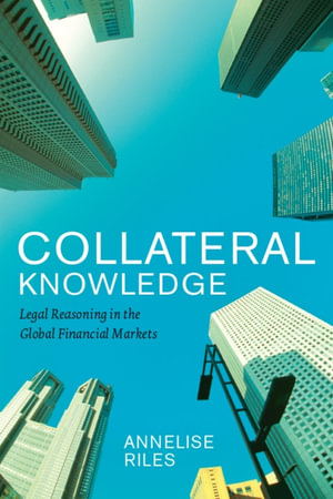 Collateral Knowledge : Legal Reasoning in the Global Financial Markets - Annelise Riles