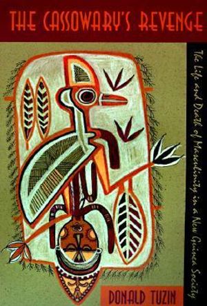 The Cassowary's Revenge : The Life and Death of Masculinity in a New Guinea Society - Donald Tuzin