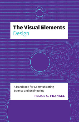 The Visual Elements: Design : A Handbook for Communicating Science and Engineering - Felice C. Frankel