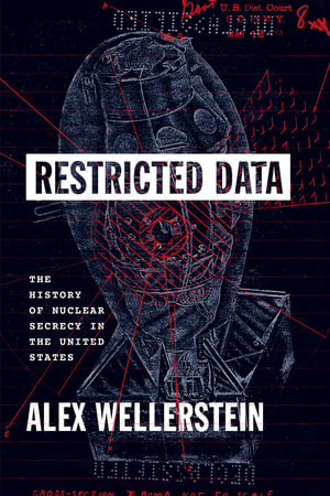 Restricted Data : The History of Nuclear Secrecy in the United States - Alex Wellerstein