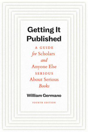 Getting It Published : A Guide for Scholars and Anyone Else Serious About Serious Books - William Germano