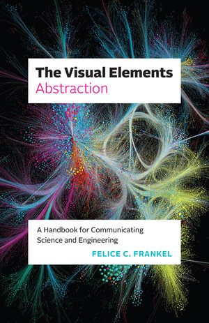 The Visual Elements - Abstraction : A Handbook for Communicating Science and Engineering - Felice C. Frankel