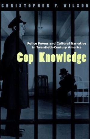 Cop Knowledge : Police Power and Cultural Narrative in Twentieth-Century America - Christopher P. Wilson