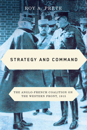 Strategy and Command : The Anglo-French Coalition on the Western Front, 1915 - Roy A. Prete