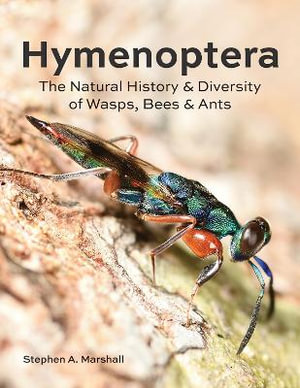 Hymenoptera : The Natural History and Diversity of Wasps, Bees and Ants - Stephen A. Marshall