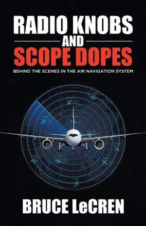 Radio Knobs and Scope Dopes : Behind the Scenes in the Air Navigation System - Bruce Lecren