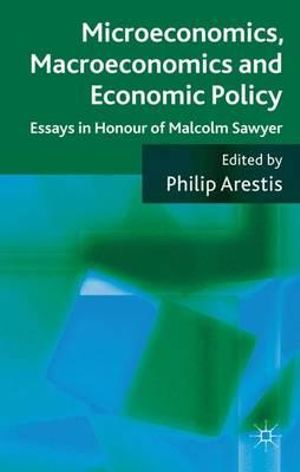 Microeconomics, Macroeconomics and Economic Policy : Essays in Honour of Malcolm Sawyer - Philip Arestis