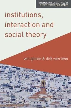 Institutions, Interaction and Social Theory : Themes in Social Theory - Will Gibson