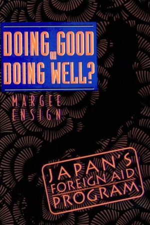 Doing Good or Doing Well : Japan's Foreign Aid Program - Margee Ensign