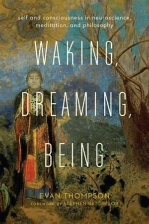Waking, Dreaming, Being : Self and Consciousness in Neuroscience, Meditation, and Philosophy - Evan Thompson
