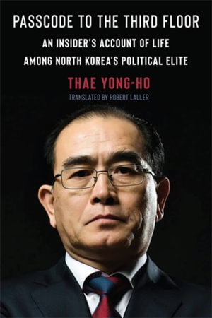Passcode to the Third Floor : An Insider's Account of Life Among North Korea's Political Elite - Thae Yong-ho