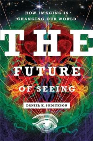 The Future of Seeing : How Imaging Is Changing Our World - Daniel K. Sodickson