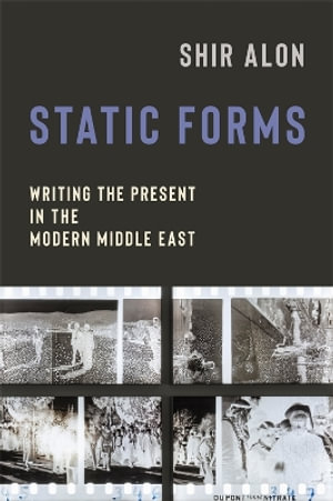 Static Forms : Writing the Present in the Modern Middle East - Shir Alon